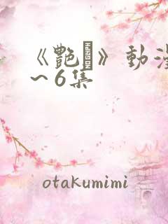 《艳鉧》动漫1～6集