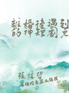 离婚后遇到心软的神短剧免费观看