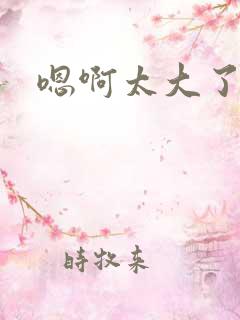 嗯啊太大了男男