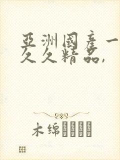 亚洲国产一成人久久精品,