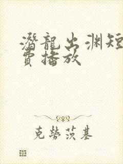 潜龙出渊短剧免费播放