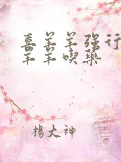 喜羊羊强行喂美羊羊吃药