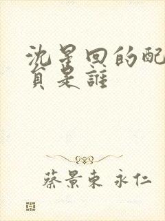 沈星回的配音演员是谁