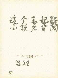 这个王妃路子野小说免费阅读