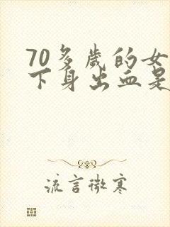 70多岁的女人下身出血是什么原因