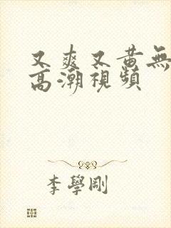 又爽又黄无遮挡高潮视频