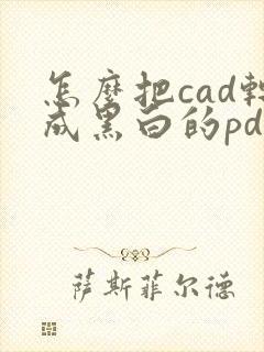 怎么把cad转成黑白的pdf