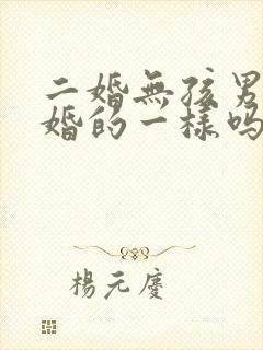 二婚无孩男跟未婚的一样吗