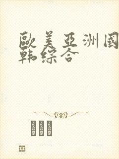 欧美亚洲国产日韩综合