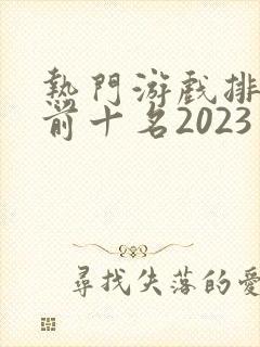 热门游戏排行榜前十名2023手游
