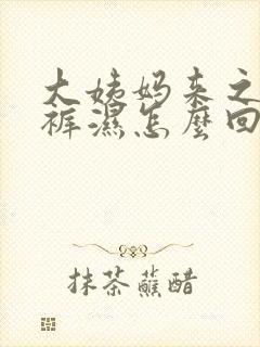 大姨妈来之前内裤湿怎么回事