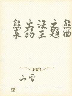 熊出没之熊心归来的主题曲