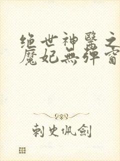 绝世神医之逆天魔妃无弹窗