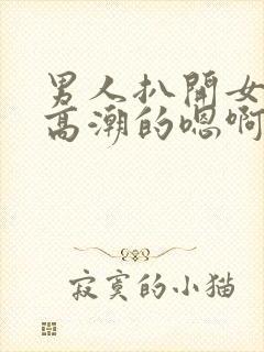 男人扒开女人添高潮的嗯啊