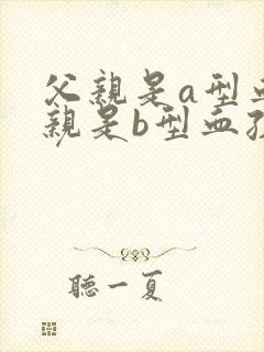 父亲是a型血母亲是b型血孩子是o型血