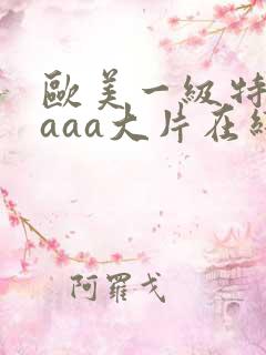 欧美一级特黄aaaa大片在线观看