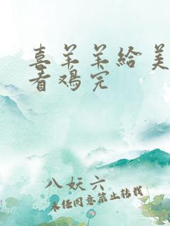 喜羊羊给美羊羊看鸡完