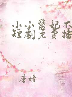 小小医妃不好惹短剧免费播放