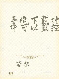 手机下载什么软件可以监控对方手机