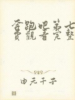 奔跑吧第七季免费观看完整版2023