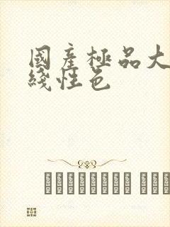 国产极品大秀在线性色