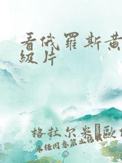 看俄罗斯黄色一级片