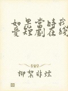 如果当时我说了爱短剧在线播放