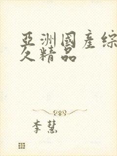 亚洲国产综合久久精品