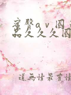 蜜臀aⅴ国产精品久久久国产