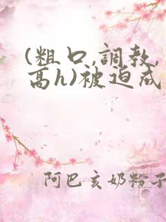 (粗口,调教,高h)被迫成瘾小说