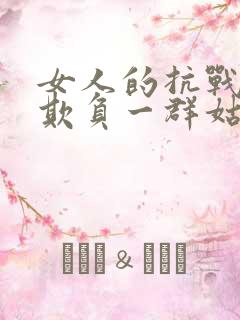 女人的抗战鬼子欺负一群姑娘