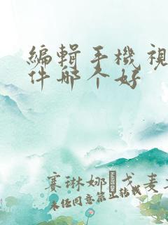 编辑手机视频软件哪个好