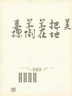 喜羊羊把美羊羊摁倒在地