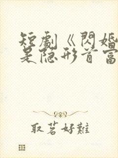 短剧《闪婚老公是隐形首富》