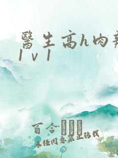 医生高h肉辣文1ⅴ1