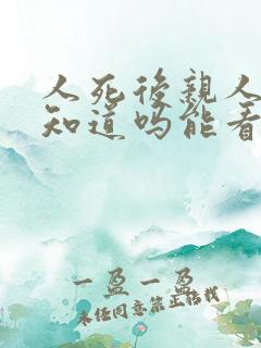 人死后亲人哭他知道吗能看见吗