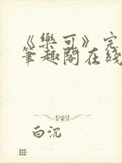 《乐可》完整版笔趣阁在线阅读