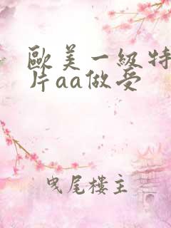 欧美一级特黄大片aa做受