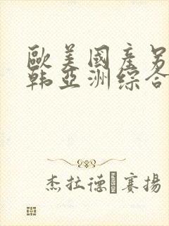 欧美国产另类日韩亚洲综合