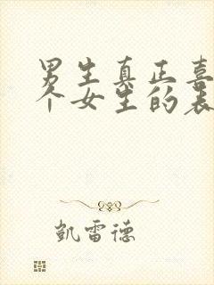 男生真正喜欢一个女生的表现