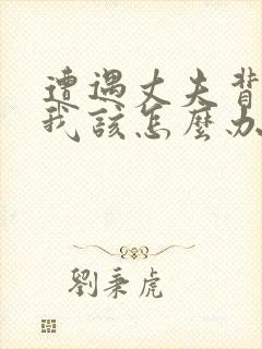 遭遇丈夫背叛,我该怎么办