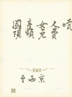 国产女人喷高潮视频免费