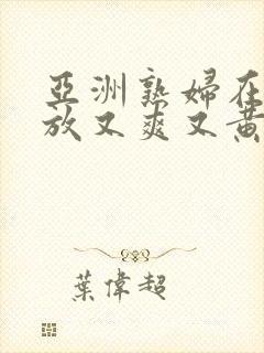 亚洲熟妇在线播放又爽又黄又无