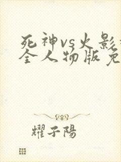 死神vs火影超全人物版免费下载