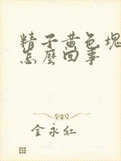 精子黄色块状是怎么回事