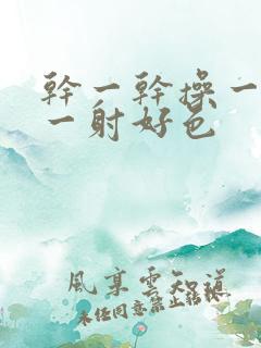 干一干操一操射一射好色