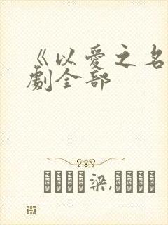 《以爱之名》短剧全部