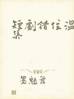 短剧错位温情全集