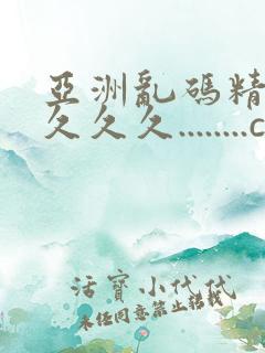 亚洲乱码精品久久久久........com