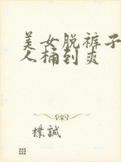 美女脱裤子让男人桶到爽